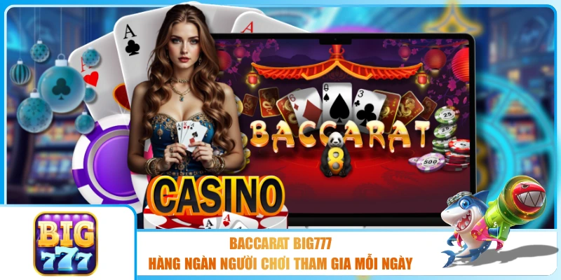 Baccarat BIG777 - Hàng Ngàn Người Chơi Tham Gia Mỗi Ngày