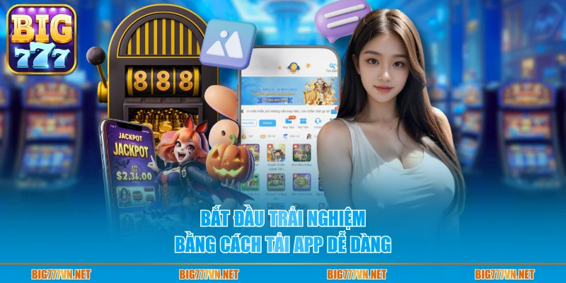 Bắt đầu trải nghiệm bằng cách tải app dễ dàng