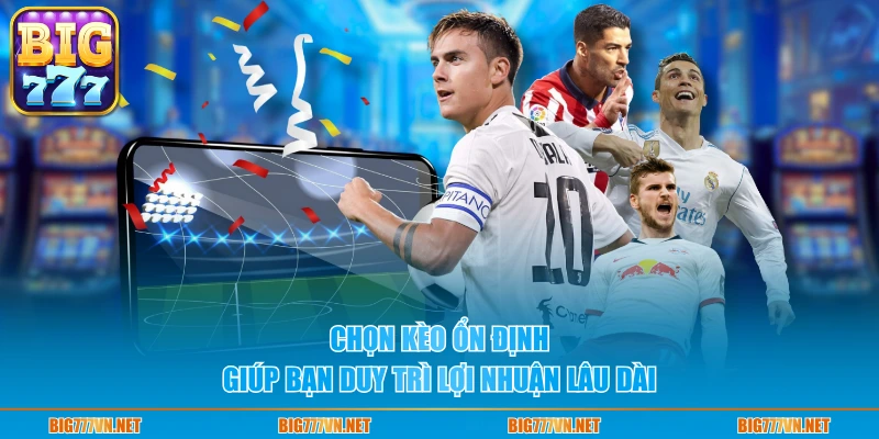 Chọn kèo ổn định giúp bạn duy trì lợi nhuận lâu dài