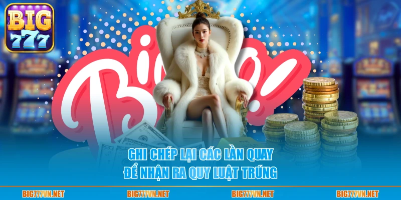 Ghi chép lại các lần quay để nhận ra quy luật trúng