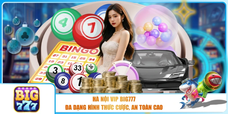Hà Nội VIP BIG777 - Đa Dạng Hình Thức Cược, An Toàn Cao