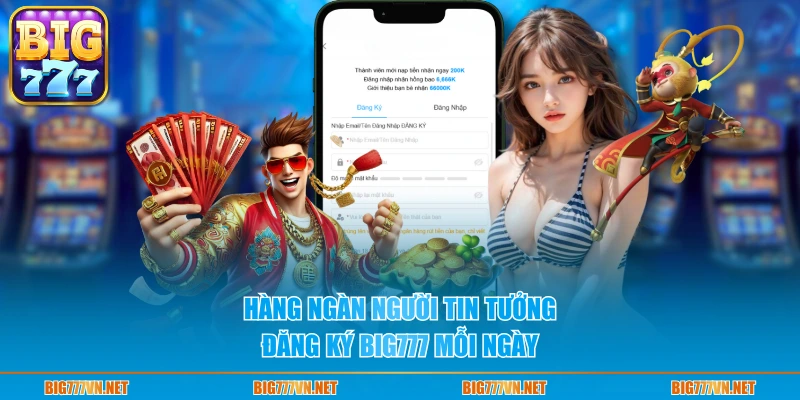 Hàng ngàn người tin tưởng đăng ký BIG777 mỗi ngày