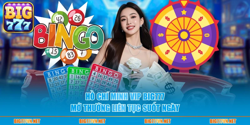 Hồ Chí Minh VIP BIG777 mở thưởng liên tục suốt ngày