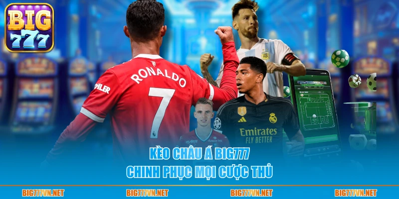 Kèo châu Á Big777 chinh phục mọi cược thủ