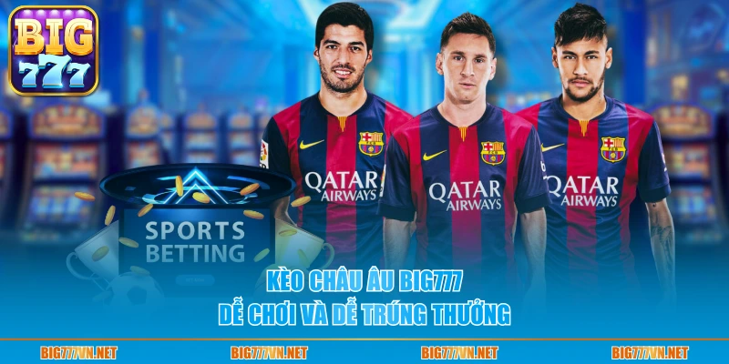 Kèo châu Âu Big777 dễ chơi và dễ trúng thưởng