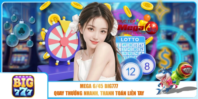Mega 6/45 BIG777 - Quay Thưởng Nhanh, Thanh Toán Liền Tay
