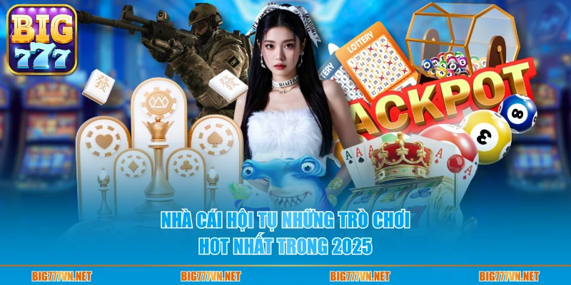 Nhà cái hội tụ những trò chơi hot nhất trong 2025