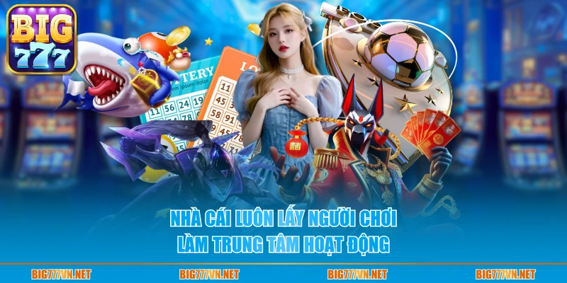 Nhà cái luôn lấy người chơi làm trung tâm hoạt động