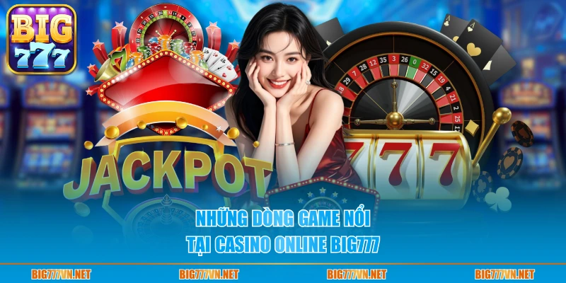 Những dòng game nổi tại casino online BIG777