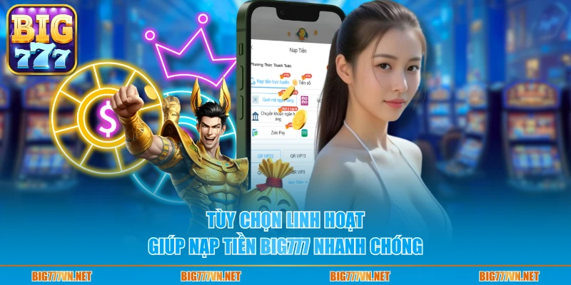 Tùy chọn linh hoạt giúp nạp tiền BIG777 nhanh chóng