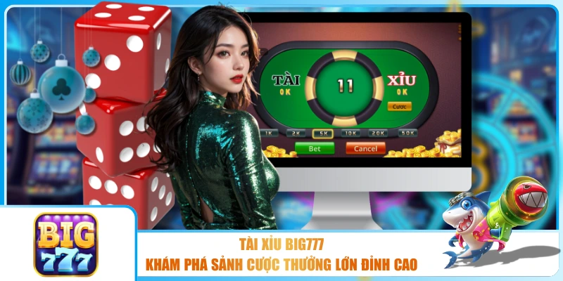 Tài Xỉu BIG777 - Khám Phá Sảnh Cược Thưởng Lớn Đỉnh Cao