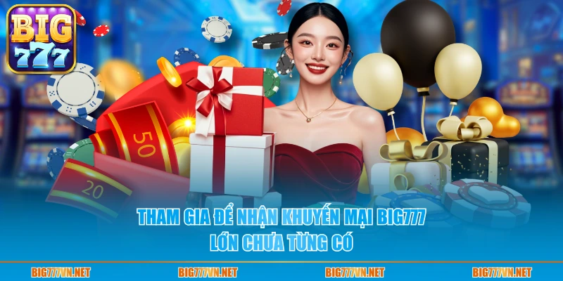 Tham gia để nhận khuyến mại BIG777 lớn chưa từng có
