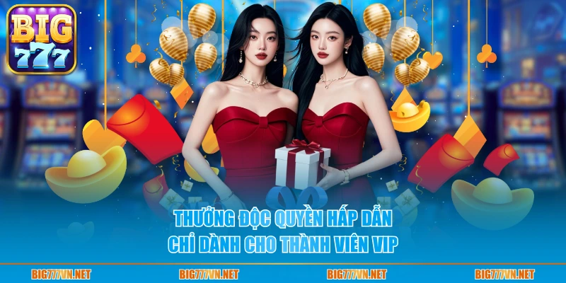 Thưởng độc quyền hấp dẫn chỉ dành cho thành viên VIP