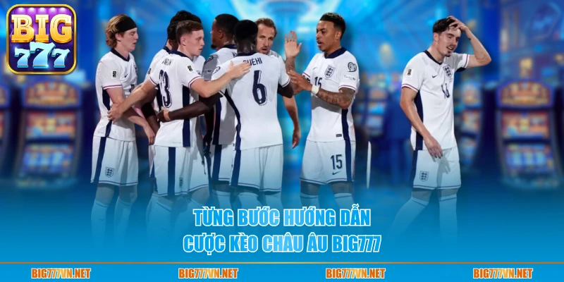 Từng bước hướng dẫn cược kèo châu Âu Big777