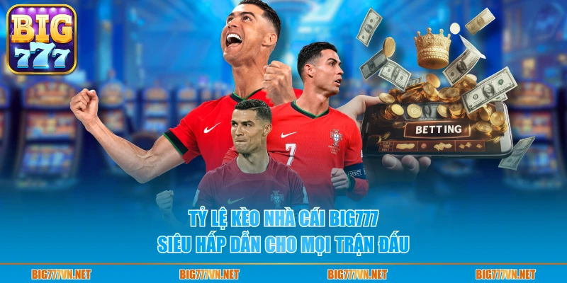 Tỷ lệ kèo nhà cái BIG777 siêu hấp dẫn cho mọi trận đấu