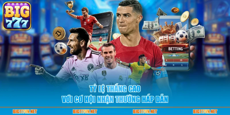 Tỷ lệ thắng cao với cơ hội nhận thưởng hấp dẫn