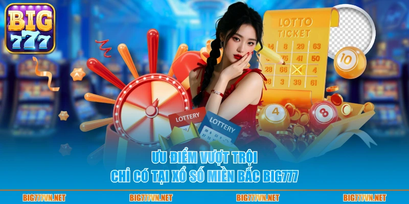 Ưu điểm vượt trội chỉ có tại Xổ số miền Bắc BIG777